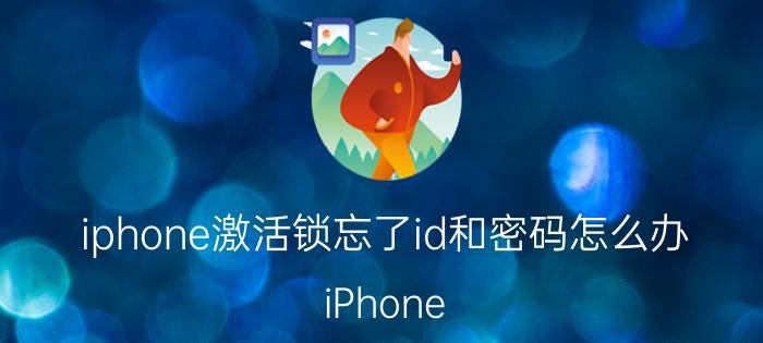 iphone激活锁忘了id和密码怎么办 iPhone 解锁方法